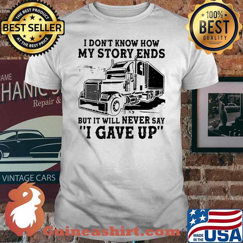 I Don't How My Story Ends But It Will Never Say I Gave Up Truck Shirt