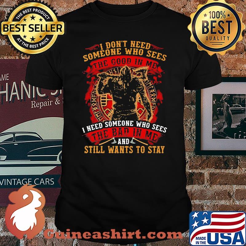 I Don’t Need Someone Who Sees The Good In Me I Need Someone Who Sees The Bad In Me And Still Wants To Stay Viking Shirt