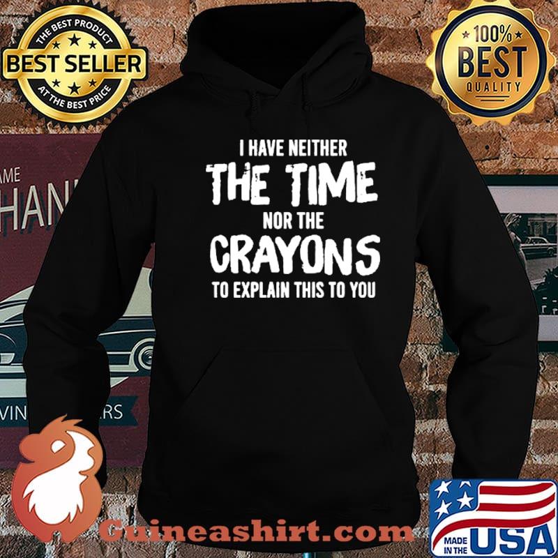 I have neither the time nor the crayons to explain this to you shirt