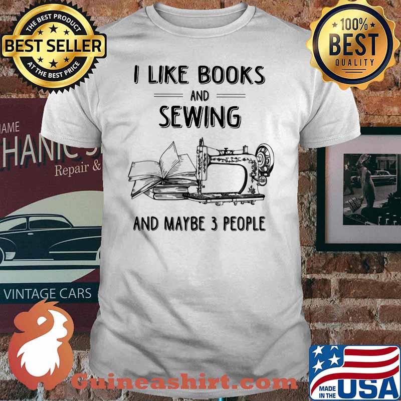 I Like Books And Sewing And May Be 3 People Shirt
