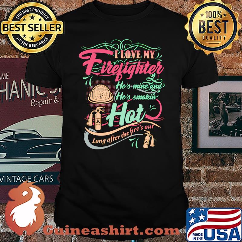 I Love My Firefighter He’s Mine And He’s Smoking Hot Long After The Fire’s Out Shirt