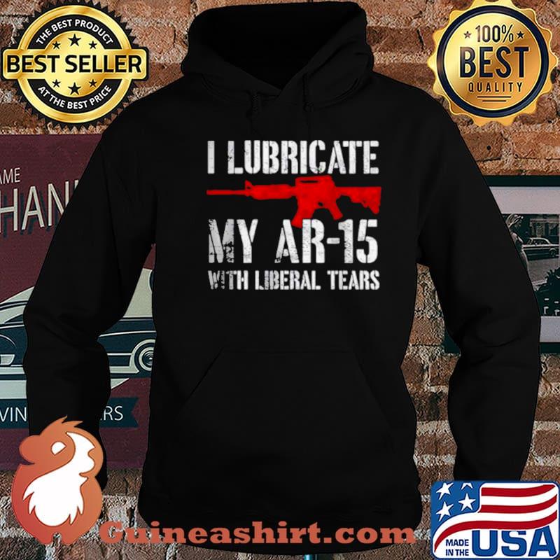 I lubricate my ar15 with liberal cum shirt