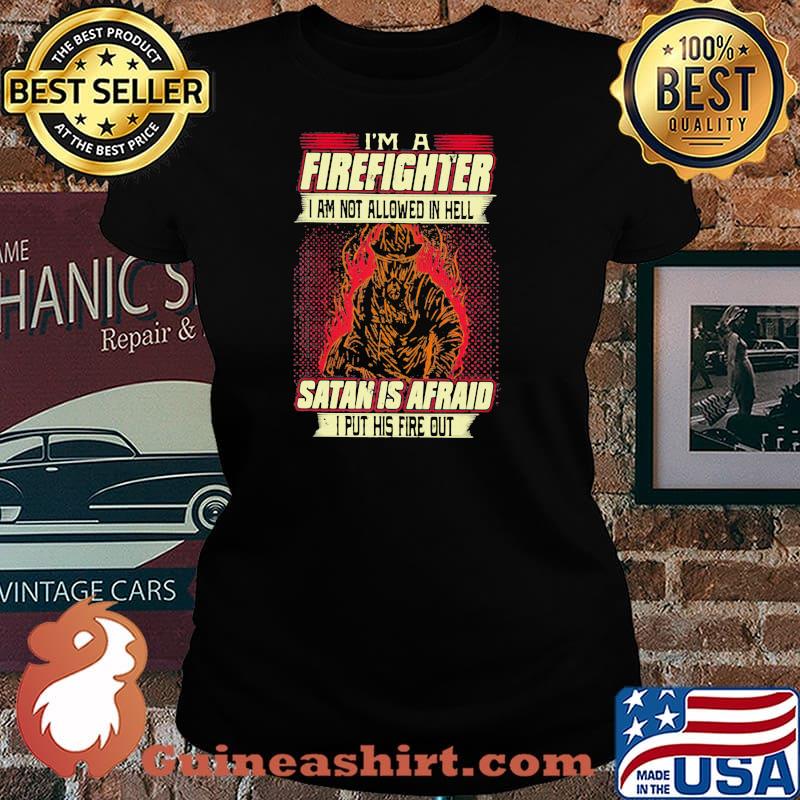 I'm A Firefighter I Am Not Allowed In Hell Satan Is Afraid I Put His Fire Out Shirt Laides tee