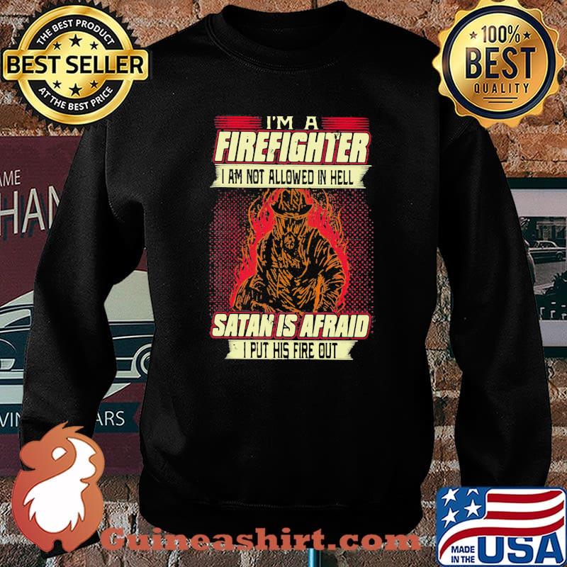 I'm A Firefighter I Am Not Allowed In Hell Satan Is Afraid I Put His Fire Out Shirt Sweater