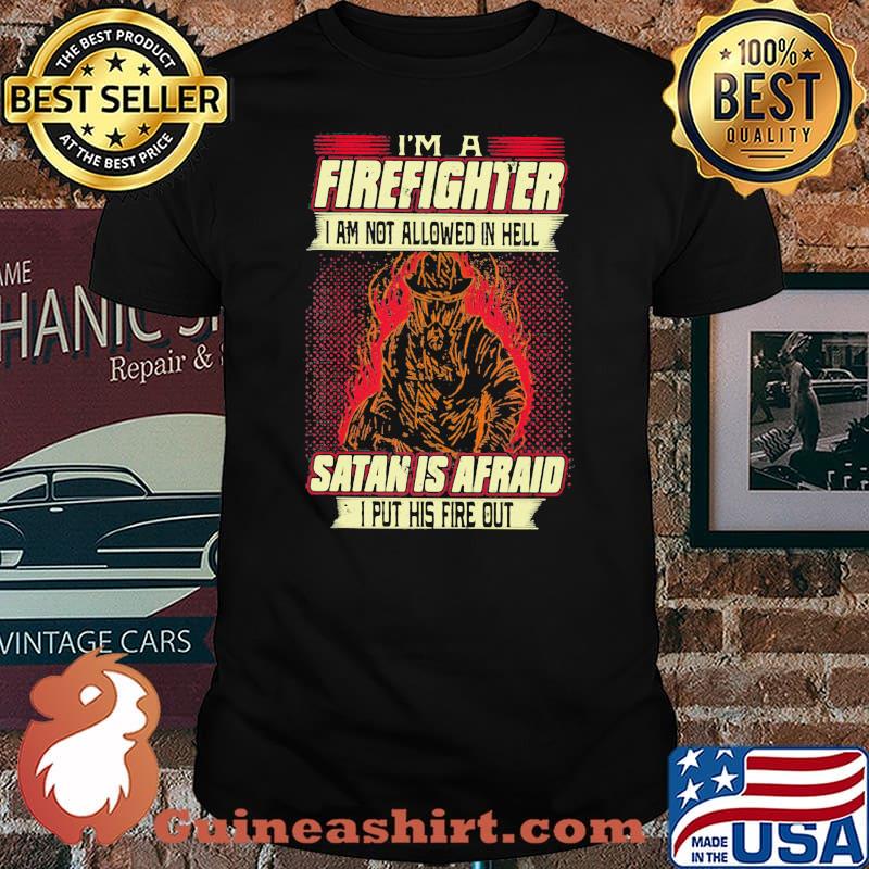 I'm A Firefighter I Am Not Allowed In Hell Satan Is Afraid I Put His Fire Out Shirt