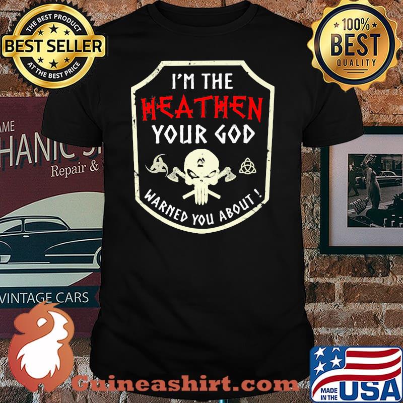 I'm The Heathen Your God Warned You About Skull Shirt
