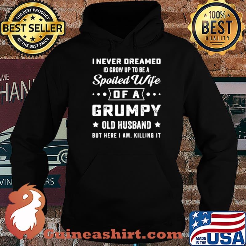 I never deamed id grow up to be a spoiled wife of a frumpy old husband but here I am killing it Hoodie