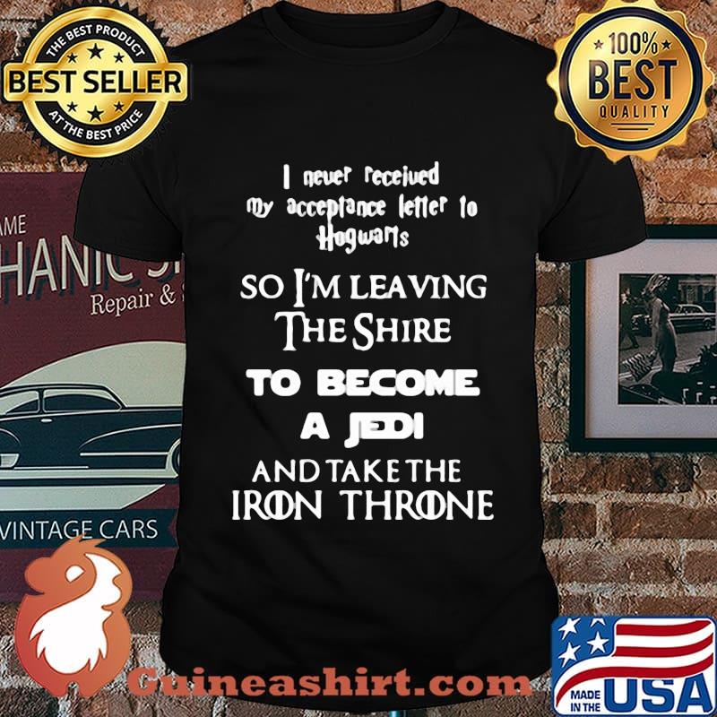 I Never Received My Acceptance Letter To Hogwarts The Shire To Become A Jedi And Take The Iron Throne Shirt