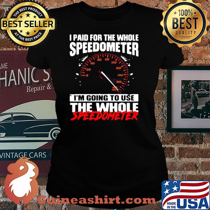 I paid for the whole speedometer Im going to use the whole shir Laides tee