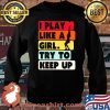 I Play Like A Girl Try To Keep Up Shirt Sweater