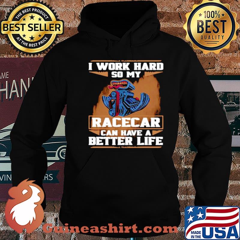 I Work Hard So My Race Car Can Have A Better Life shirt