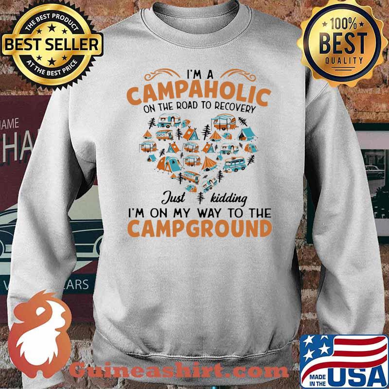 I’m A Campaholic On The Road To Recovery Just Kidding I’m On My Way To The Campground Shirt Sweater