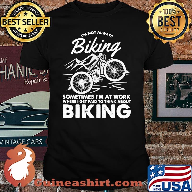 I’m Not Always Biking Sometimes I’m At Work Where I Get Patd To Think About Shirt