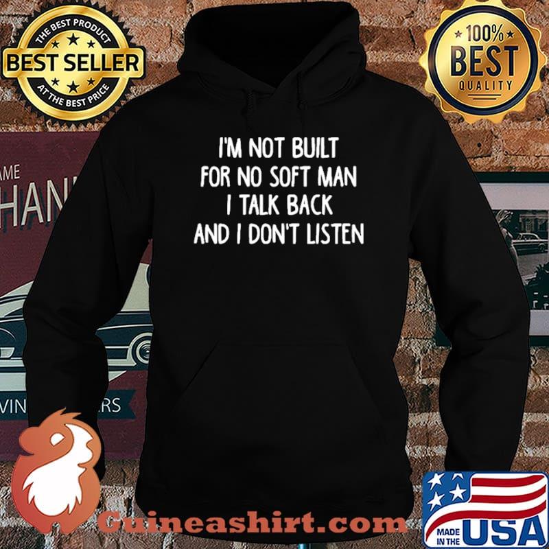 Im not built for no soft man I talk back and I dont listen shirt