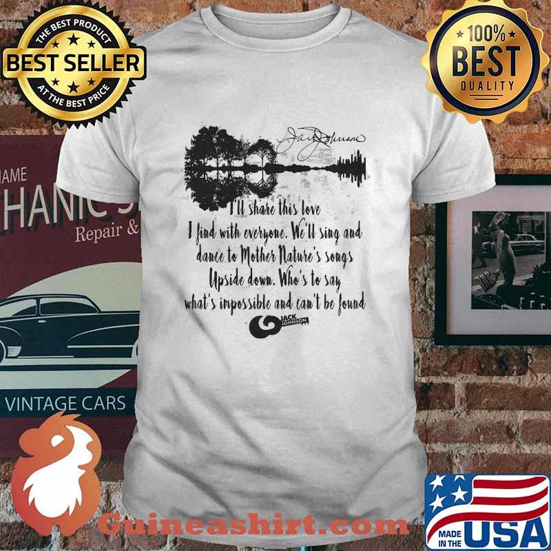 Jack Johnson Quote I’ll Share This Love I Find With Everyone Who’s To Say What’s Impossible And Can’t Be Found Guitar Shirt