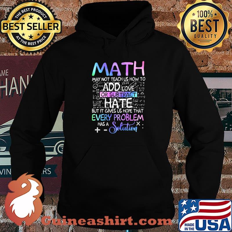 Math May Not Teach Us How To Add Love Or Subtract Hate But It Gives Us Hope That Every Problem Has A Solution Shirt Hoodie