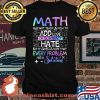 Math May Not Teach Us How To Add Love Or Subtract Hate But It Gives Us Hope That Every Problem Has A Solution Shirt