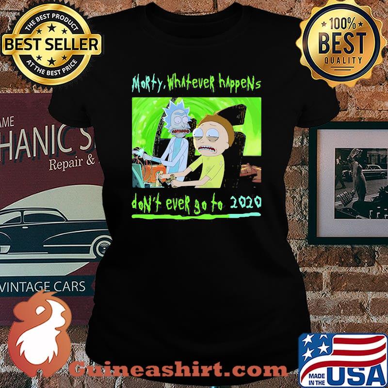 Morty What Ever Happens Don’t Ever Go To 2020 Shirt Laides tee