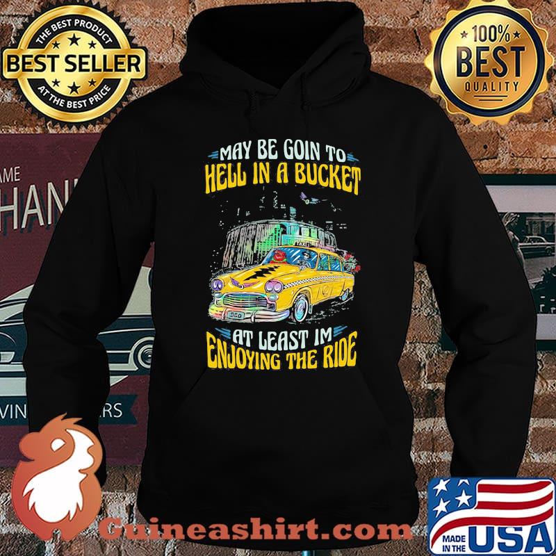 My Be Goin To Hell In A Bucket At Least Im Enjoying The Ride Car Grateful Dead Shirt Hoodie