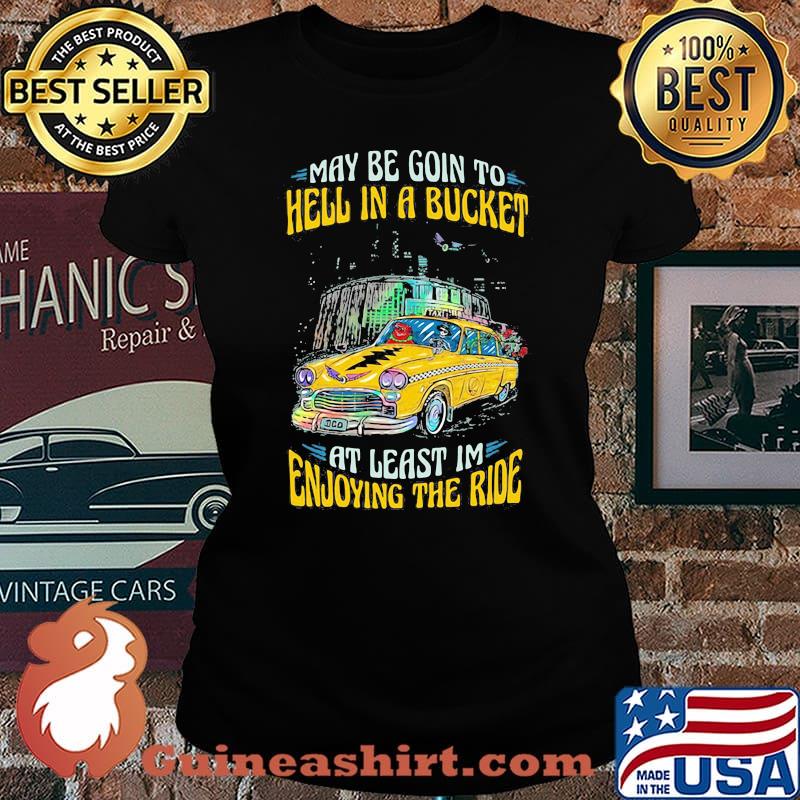 My Be Goin To Hell In A Bucket At Least Im Enjoying The Ride Car Grateful Dead Shirt Laides tee