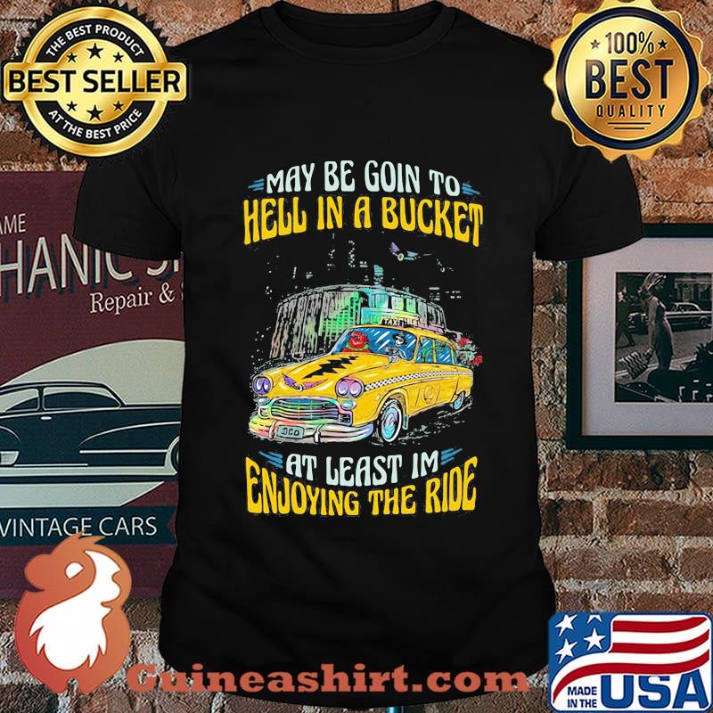 My Be Goin To Hell In A Bucket At Least Im Enjoying The Ride Car Grateful Dead Shirt