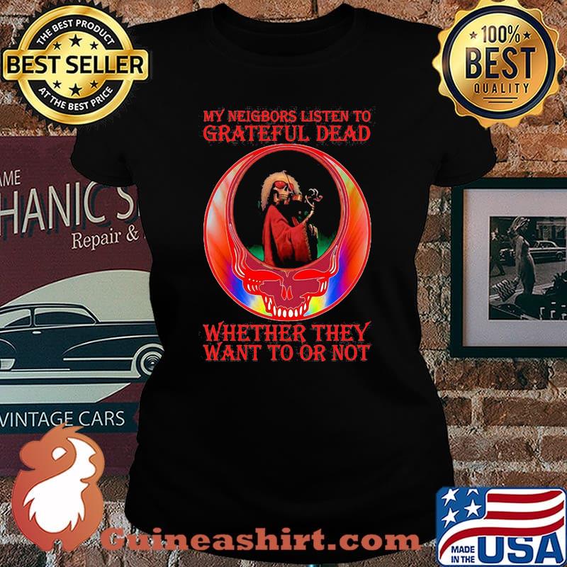 My Neigbors Listen To Grateful Dead Whether They Want To Or Not Skull Shirt Laides tee