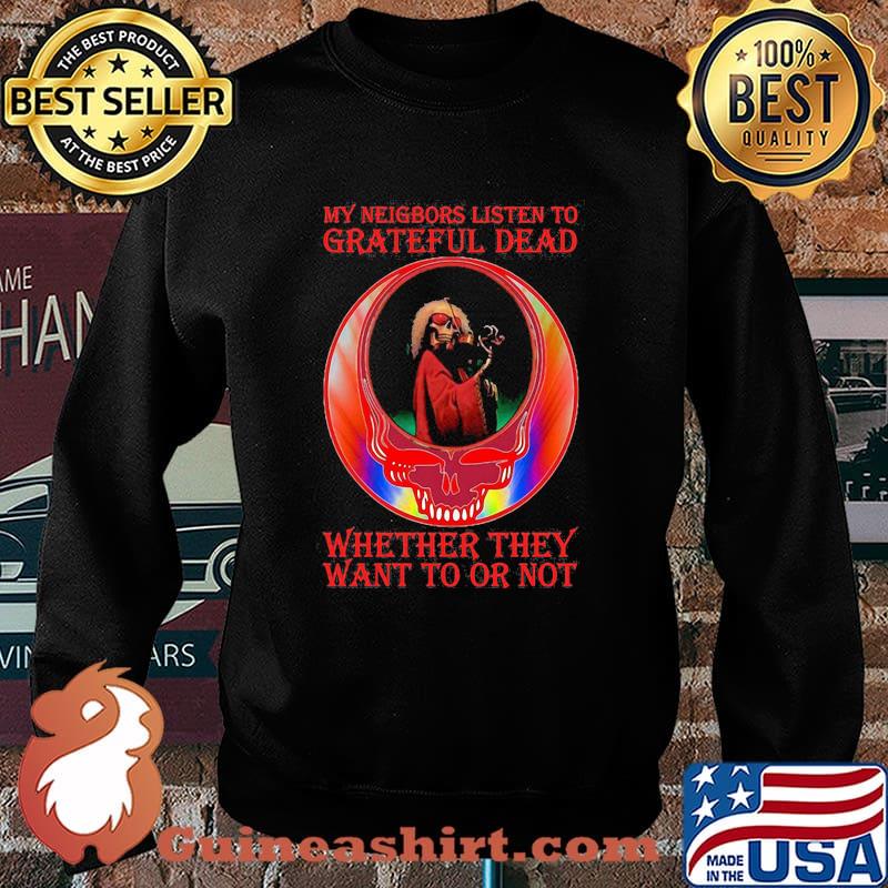 My Neigbors Listen To Grateful Dead Whether They Want To Or Not Skull Shirt Sweater