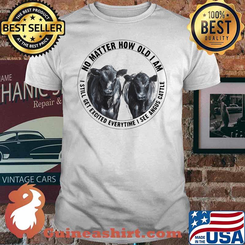 No Matter How Old I Am I Still Get Excited Everytime I See Angus Cattle Cow Shirt