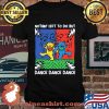 Nothin’ Left To Do But Dance Dance Dancing Bear Music Grateful Dead Shirt