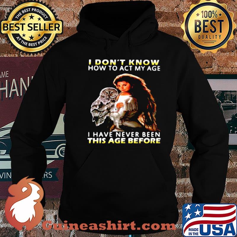 Owl Girl I Don’t Know How To Act My Age I Have Never Been This Age Before shirt