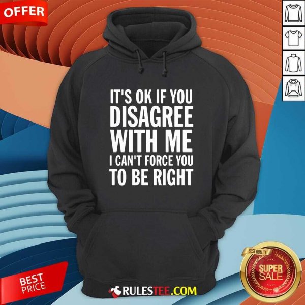 Perfect Its Of If You Disagree With Me I Cant Force You To Be Right Shirt - Image 2
