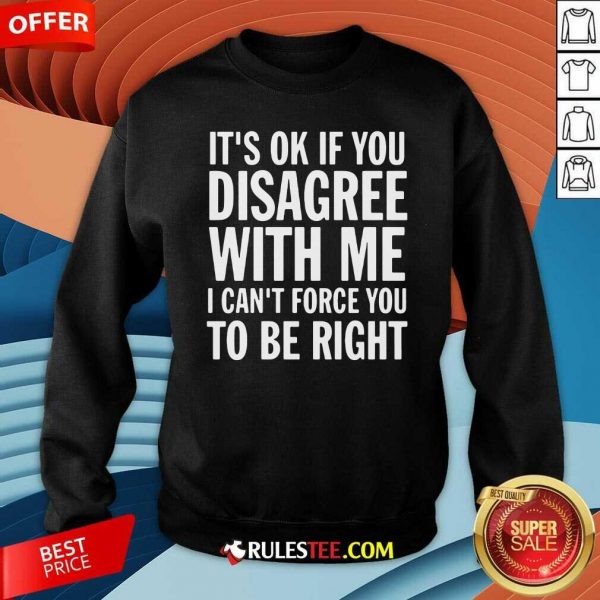 Perfect Its Of If You Disagree With Me I Cant Force You To Be Right Shirt - Image 5