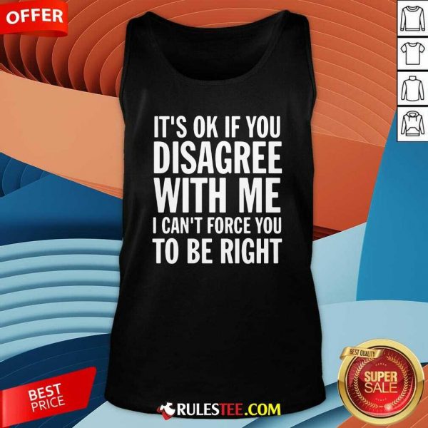 Perfect Its Of If You Disagree With Me I Cant Force You To Be Right Shirt - Image 4