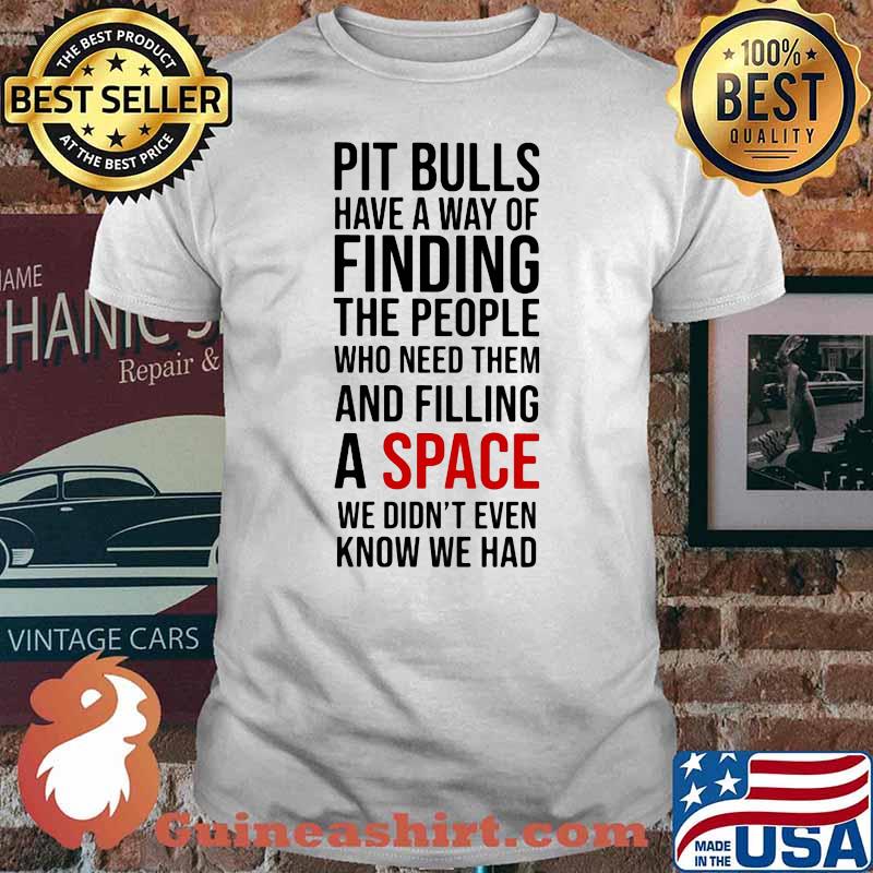 Pit Bulls Have A Way Of Finding The People Who Need Them And Filling A Space We Didn’t Even Shirt