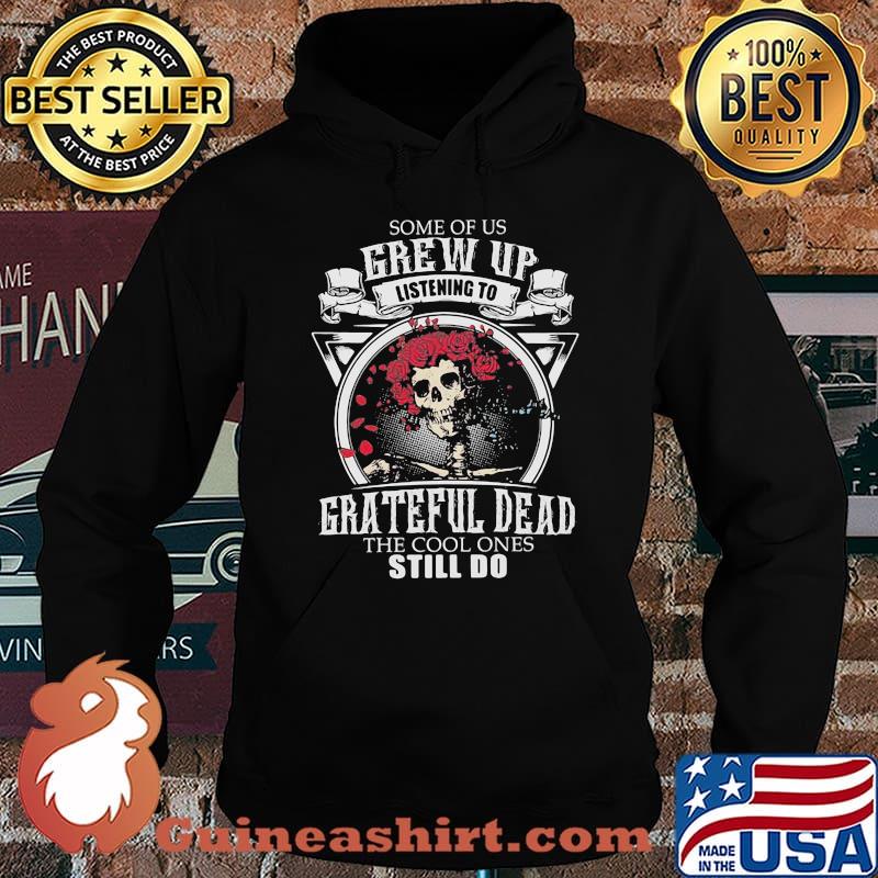Some Of Us Grew Up Listen To Grateful Dead The Cool Ones Still Do Skull Roses Shirt Hoodie
