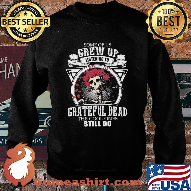 Some Of Us Grew Up Listening To Grateful Dead The Cool Ones Still Do Skull Rose Shirt Sweater