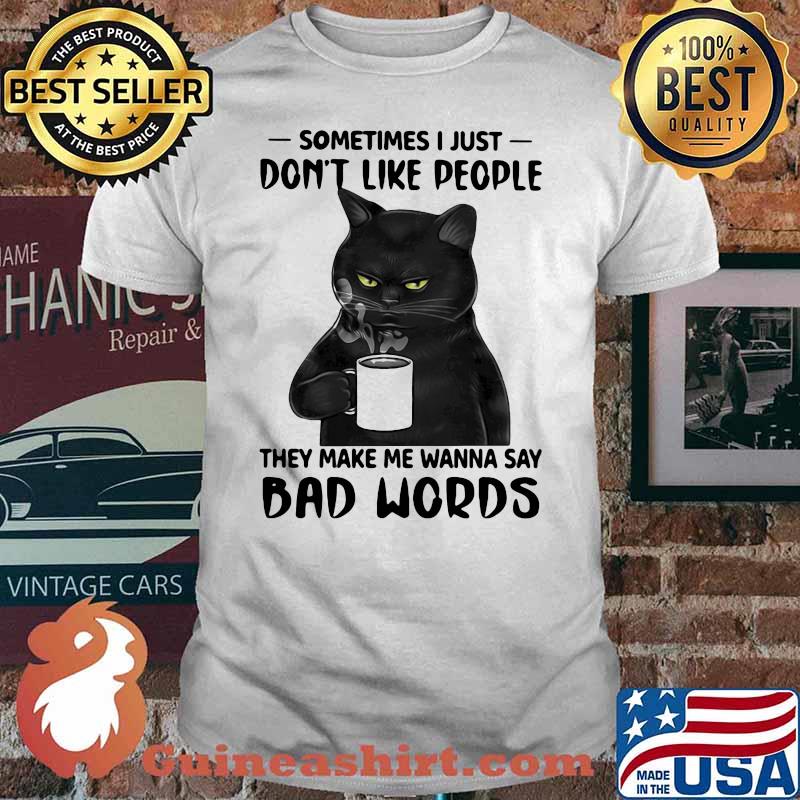 Sometime I Just Don't Like People They Make Me Wanna Say Bad Words Cat Shirt