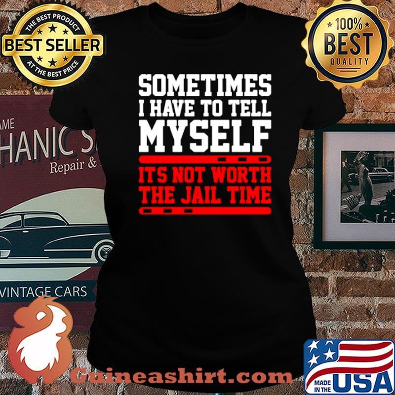 Sometimes I Have To Tell Myself Its Not Worth The Jail Time s Laides tee