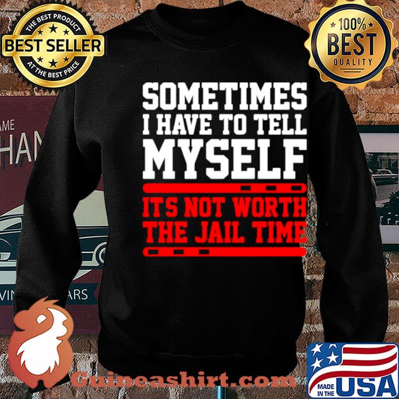 Sometimes I Have To Tell Myself Its Not Worth The Jail Time s Sweater