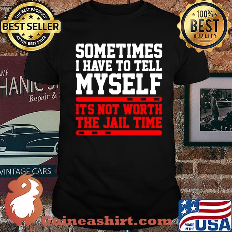 Sometimes I Have To Tell Myself Its Not Worth The Jail Time s Unisex