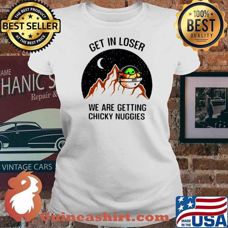 Star Wars Baby Yoda Get In Loser We Are Getting Chicky Nuggies s Ladies tee