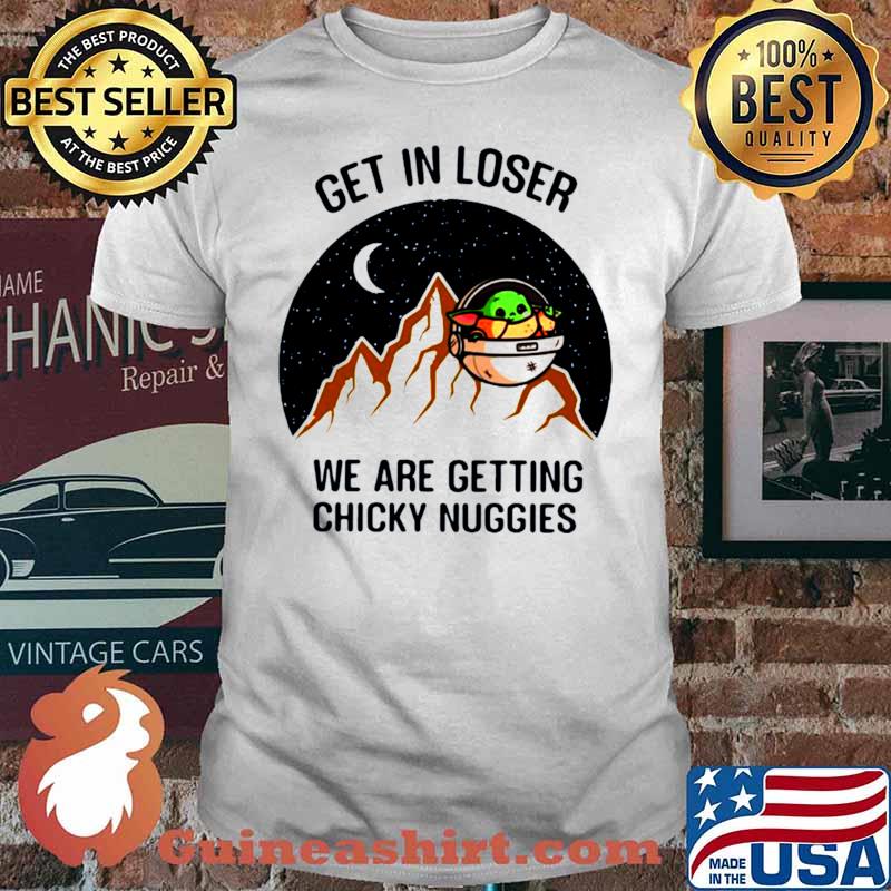 Star Wars Baby Yoda Get In Loser We Are Getting Chicky Nuggies shirt