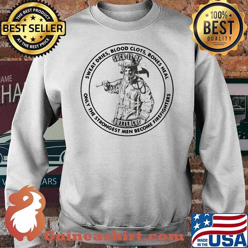 Sweat Dries Blood Clots Bones Heal Only The Strongest Men Become Firefighters Shirt Sweater