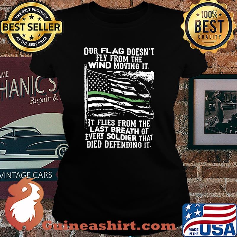 This Green Line Flag Our Flag Doesn’t Fly From The Wind Movino It Last Breath Of Every Soldier That Died Defending Honor Shirt Laides tee