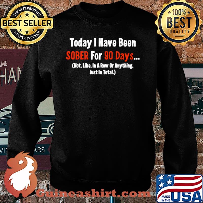 Today I Have Been Sober for 90 days Not Like In A Row Or Anything Just In Total Sweater