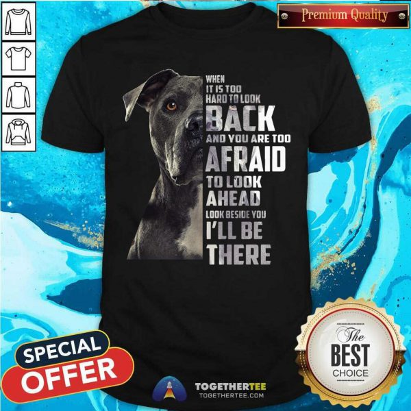 Top Guard Dog When It Is Too Hard To Look Back And You Are Too Afraid To Look Ahead Look Beside You ILl Be There Shirt