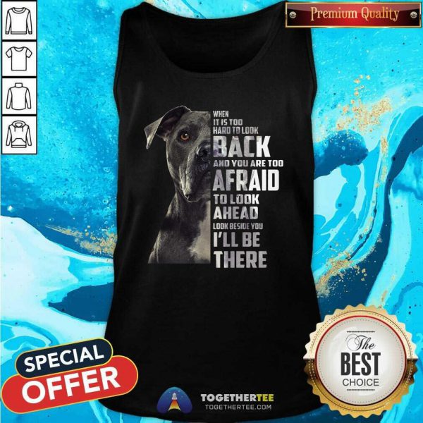 Top Guard Dog When It Is Too Hard To Look Back And You Are Too Afraid To Look Ahead Look Beside You ILl Be There Shirt - Image 2