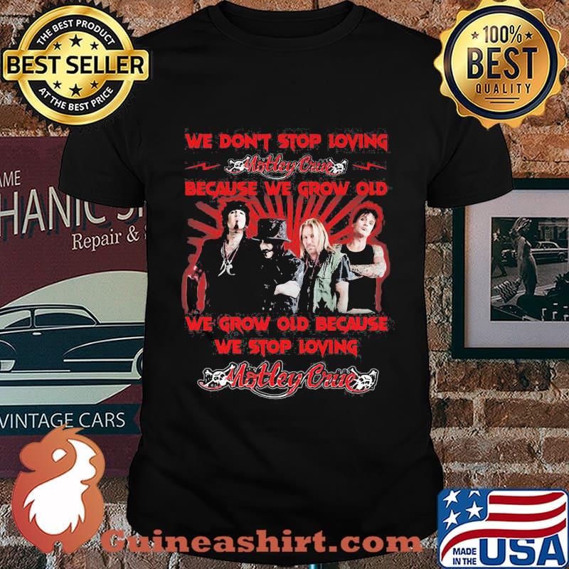 We Don’t Stop Loving Motley Crue Because We Grow Old Because We Stop Loving Shirt