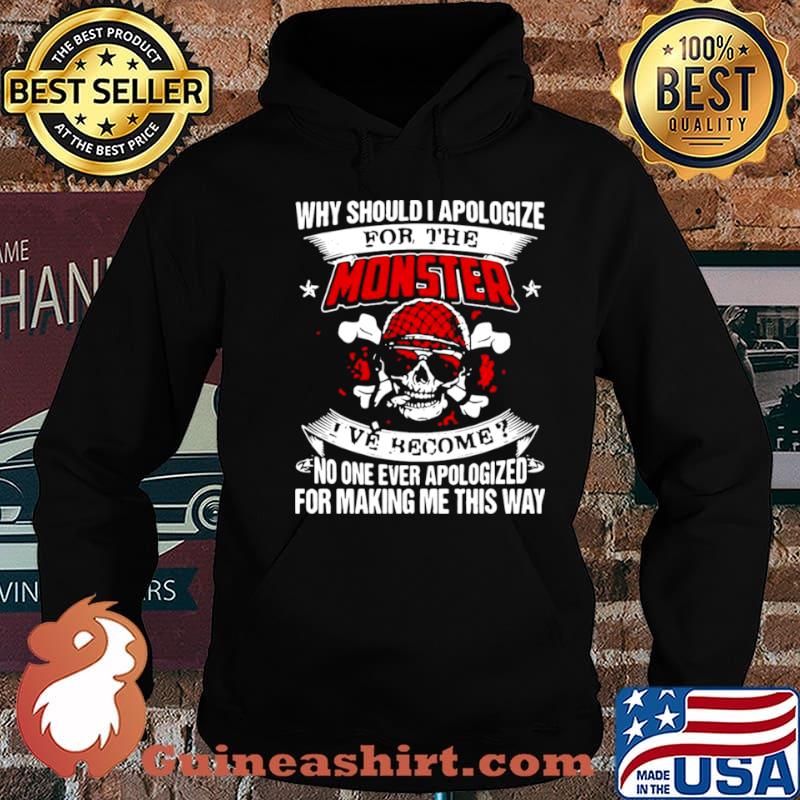 Why Should I Apologize For The Monster I’ve Become No One Ever Apologized For Making Me This Way shirt