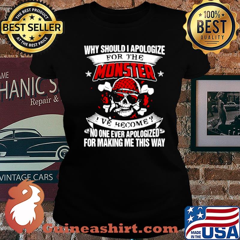 Why Should I Apologize For The Monster I’ve Become No One Ever Apologized For Making Me This Way Laides tee